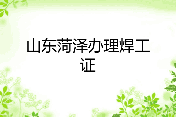 山东菏泽办理焊工证