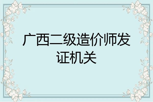 广西二级造价师发证机关