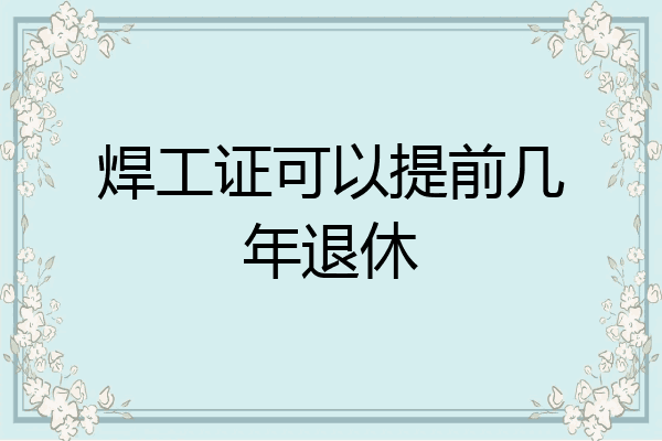焊工证可以提前几年退休