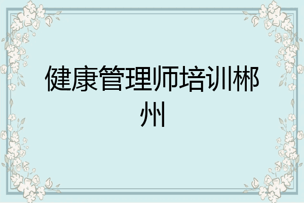 健康管理师培训郴州
