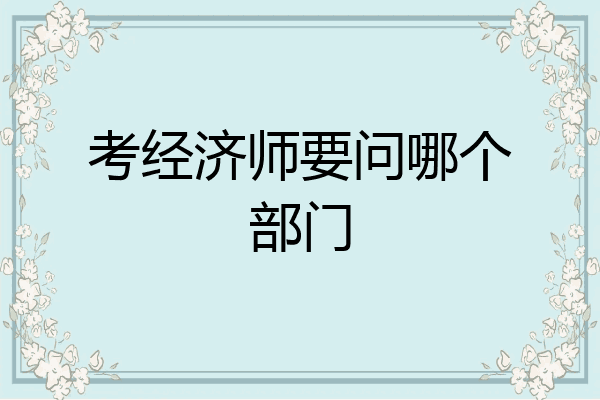 考经济师要问哪个部门