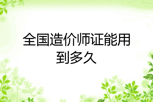 全国造价师证能用到多久