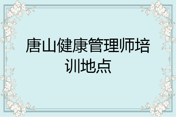 唐山健康管理师培训地点