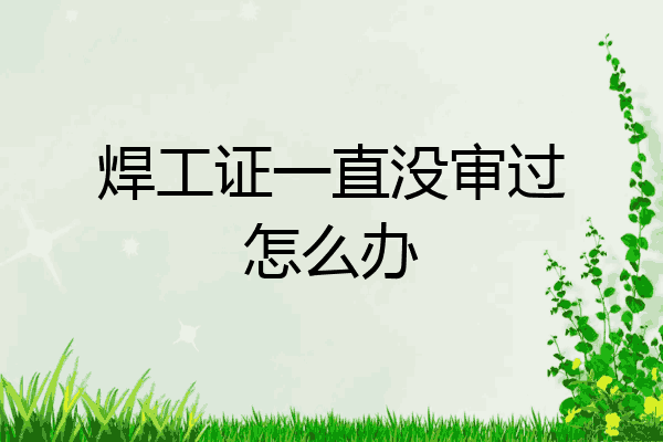 焊工证一直没审过怎么办