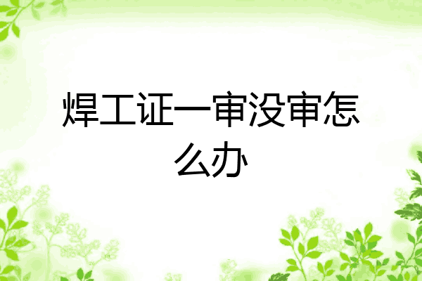 焊工证一审没审怎么办