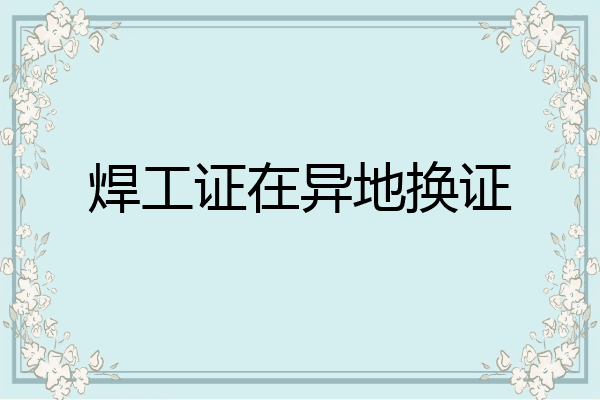 焊工证在异地换证