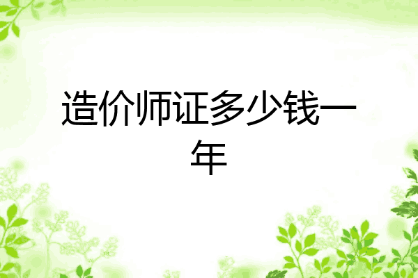 造价师证多少钱一年