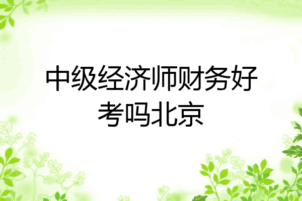 中级经济师财务好考吗北京