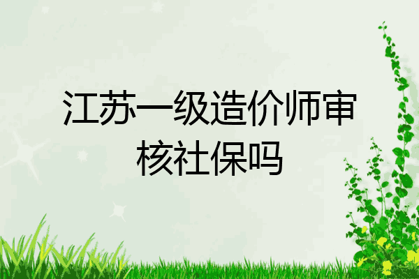 江苏一级造价师审核社保吗