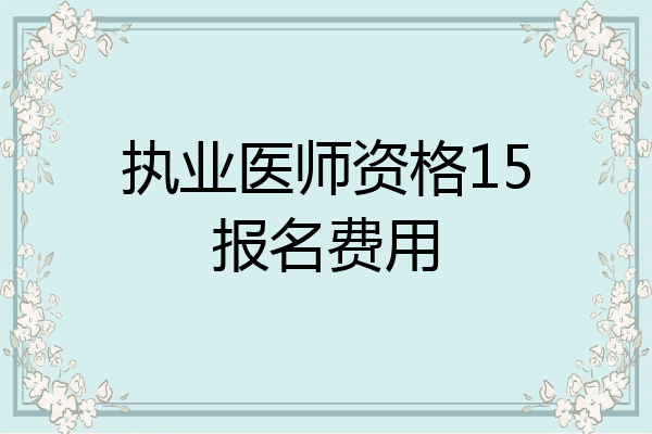 执业医师资格15报名费用