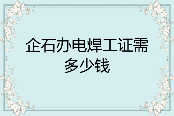企石办电焊工证需多少钱