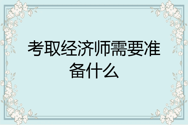考取经济师需要准备什么