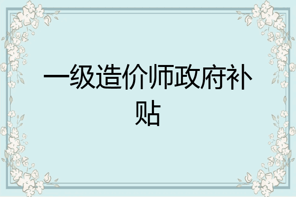 一级造价师政府补贴