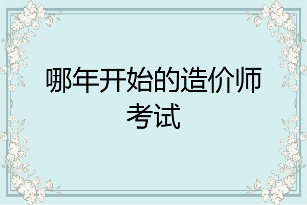 哪年开始的造价师考试