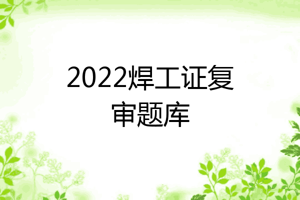 2022焊工证复审题库