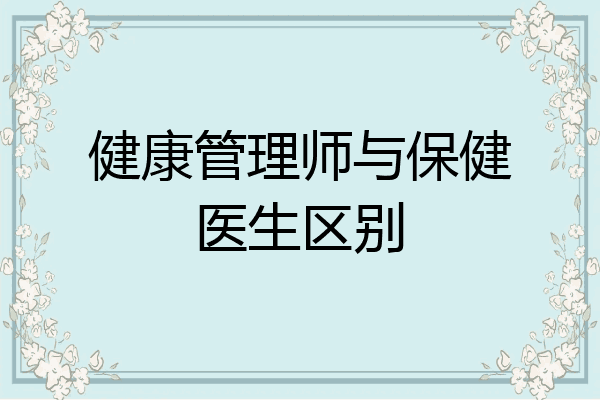 健康管理师与保健医生区别