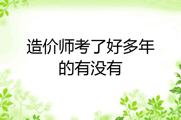 造价师考了好多年的有没有