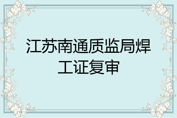 江苏南通质监局焊工证复审