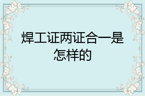 焊工证两证合一是怎样的