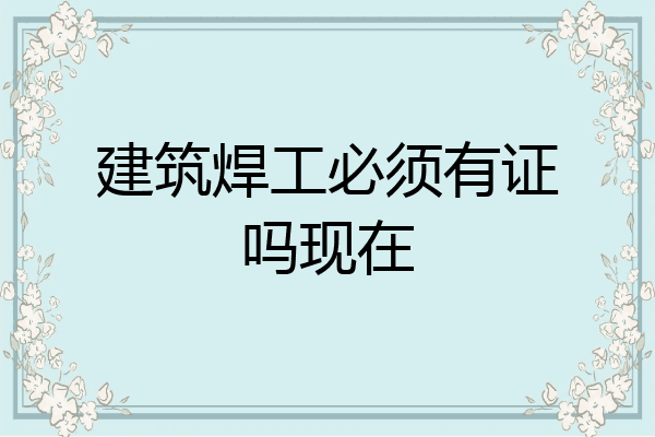建筑焊工必须有证吗现在