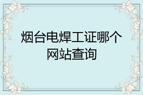 烟台电焊工证哪个网站查询