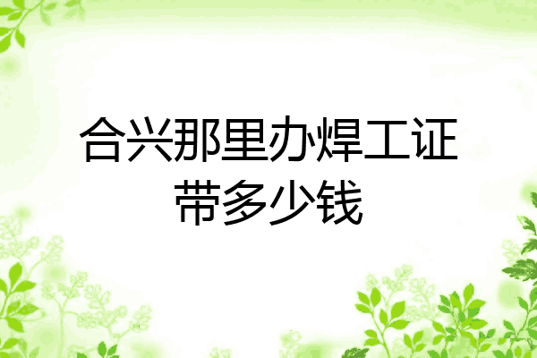 合兴那里办焊工证带多少钱