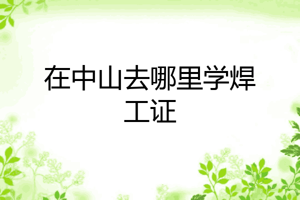 在中山去哪里学焊工证