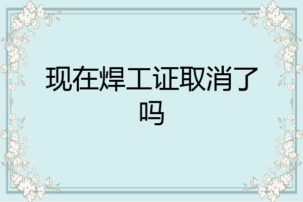 现在焊工证取消了吗