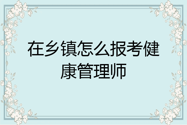 在乡镇怎么报考健康管理师