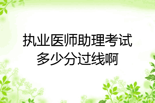 执业医师助理考试多少分过线啊