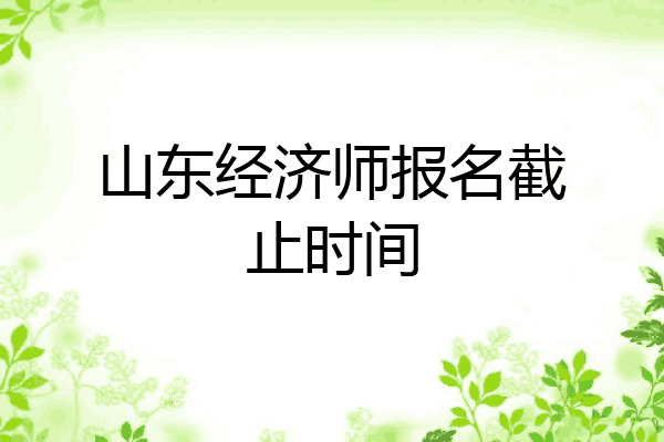 山东经济师报名截止时间
