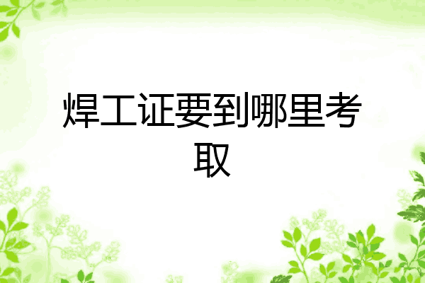 焊工证要到哪里考取