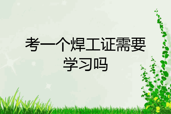 考一个焊工证需要学习吗