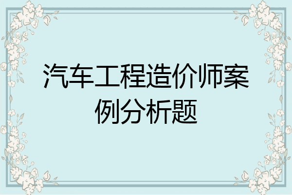 汽车工程造价师案例分析题