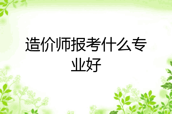 造价师报考什么专业好