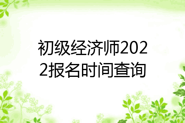 初级经济师2022报名时间查询
