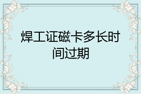 焊工证磁卡多长时间过期
