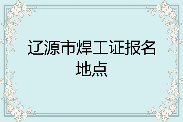 辽源市焊工证报名地点