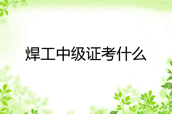 焊工中级证考什么