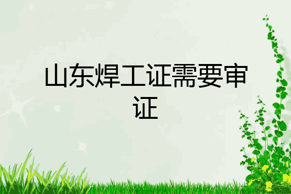 山东焊工证需要审证