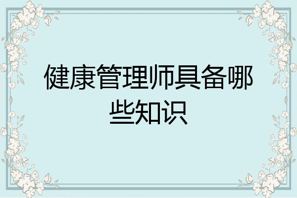 健康管理师具备哪些知识