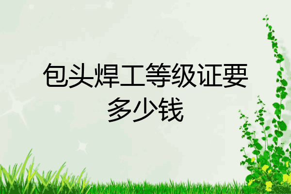 包头焊工等级证要多少钱
