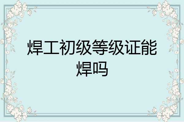焊工初级等级证能焊吗