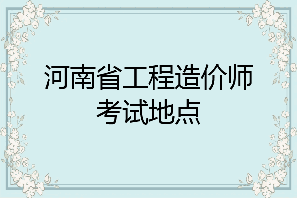 河南省工程造价师考试地点