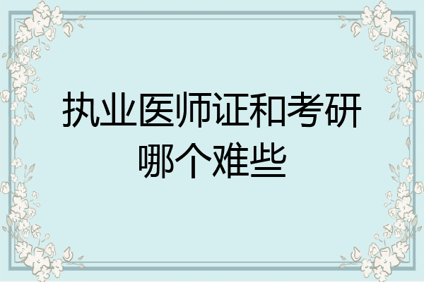 执业医师证和考研哪个难些