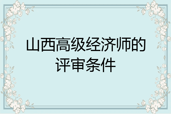 山西高级经济师的评审条件