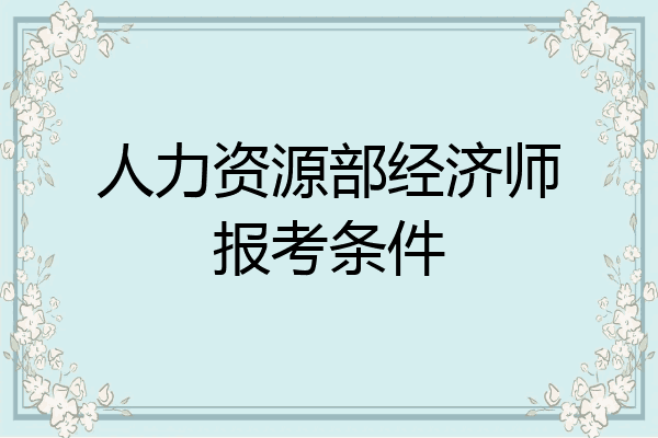 人力资源部经济师报考条件