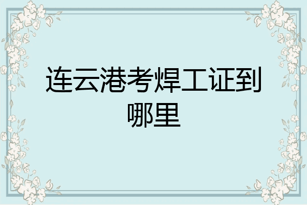 连云港考焊工证到哪里