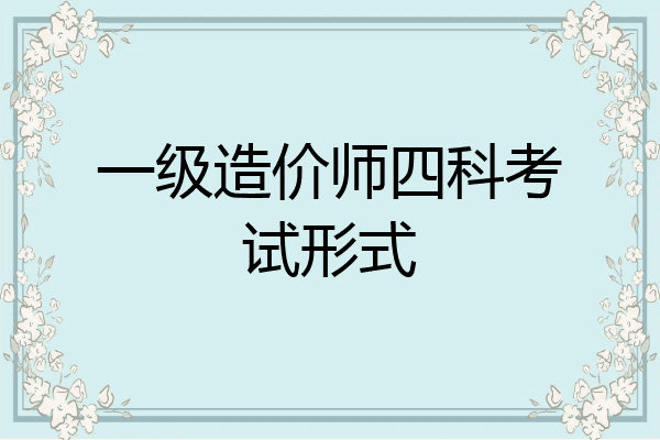 一级造价师四科考试形式