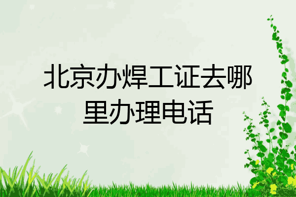 北京办焊工证去哪里办理电话